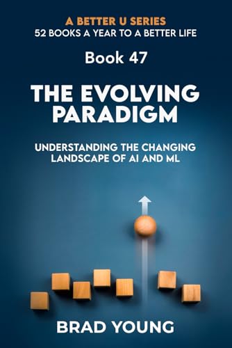 The Evolving Paradigm: Understanding the Changing Landscape of AI and ML (A Better U:52 BOOKS A YEAR TO A BETTER LIFE, Band 47) von Primedia eLaunch LLC