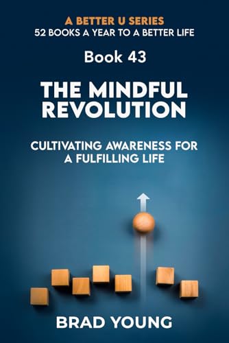 The Mindful Revolution: Cultivating Awareness for a Fulfilling Life (A Better U:52 BOOKS A YEAR TO A BETTER LIFE, Band 43)