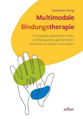 Multimodale Bindungstherapie: Ein integrativer, ganzheitlicher Ansatz, um Bindungsverletzungen bei Kindern und Familien zu verstehen und zu lindern von Arbor Verlag