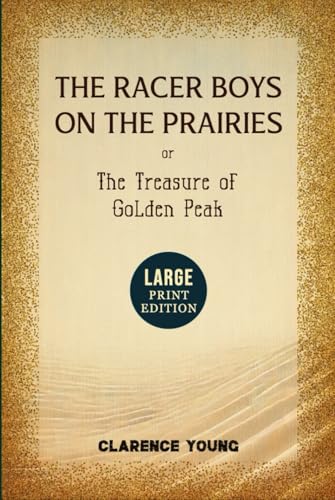 The Racer Boys on the Prairies Or The Treasure of Golden Peak (Large Print Edition): Young Adventurers on a High-Speed Quest for Fortune, Mystery and the Dangers of the Legendary Western Wilderness von Independently published