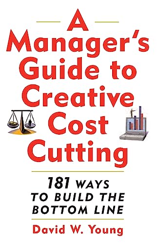 A Manager's Guide to Creative Cost Cutting: 181 Ways to Build the Bottom Line