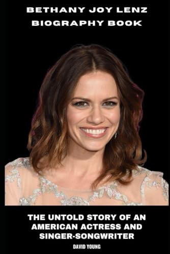 Bethany Joy Lenz Biography Book: The Untold Story of an American Actress and Singer-Songwriter von Independently published
