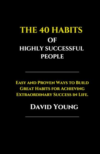 The 40 Habits of Highly Successful People: Easy and Proven Ways to Build Great Habits for Achieving Extraordinary Success in Life von Independently published