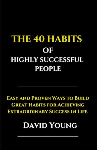 The 40 Habits of Highly Successful People: Easy and Proven Ways to Build Great Habits for Achieving Extraordinary Success in Life von Independently published