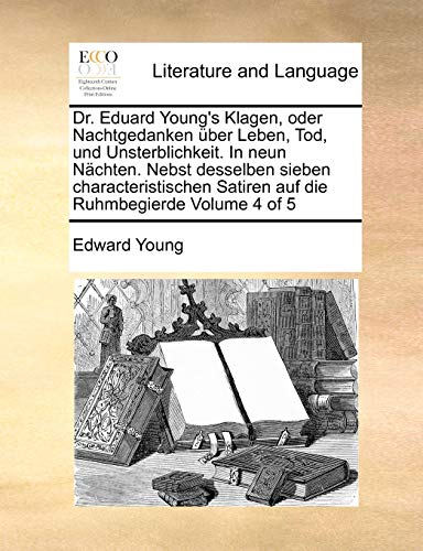 Dr. Eduard Young's Klagen, Oder Nachtgedanken Uber Leben, Tod, Und Unsterblichkeit. in Neun Nachten. Nebst Desselben Sieben Characteristischen Satiren Auf Die Ruhmbegierde Volume 4 of 5