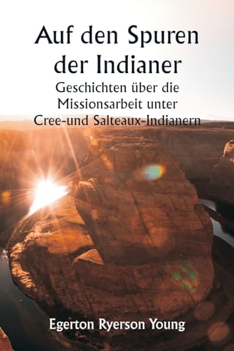 Auf den Spuren der Indianer Geschichten über die Missionsarbeit unter Cree- und Salteaux-Indianern