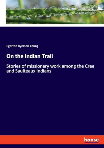 On the Indian Trail: Stories of missionary work among the Cree and Saulteaux Indians von hansebooks
