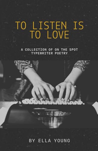 To Listen Is To Love: A Collection of On the Spot Typewriter Poetry von Ella Young