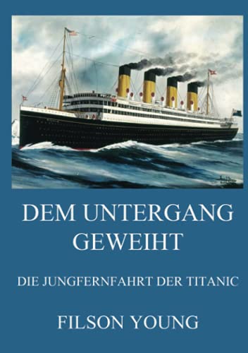 Dem Untergang geweiht - Die Jungfernfahrt der Titanic: Von Belfast ins eisige Grab