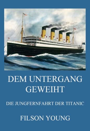 Dem Untergang geweiht - Die Jungfernfahrt der Titanic: Von Belfast ins eisige Grab