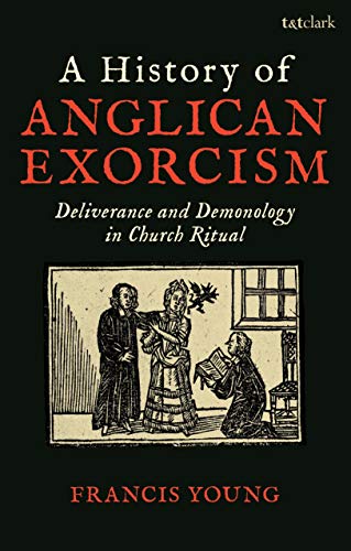 A History of Anglican Exorcism: Deliverance and Demonology in Church Ritual A History of Anglican Exorcism: Deliverance and Demonology in Church Ritual von T&T Clark