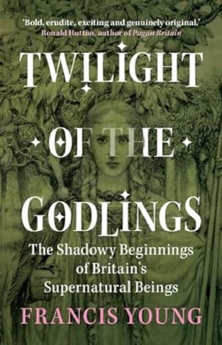 Twilight of the Godlings: The Shadowy Beginnings of Britain's Supernatural Beings von Cambridge University Press