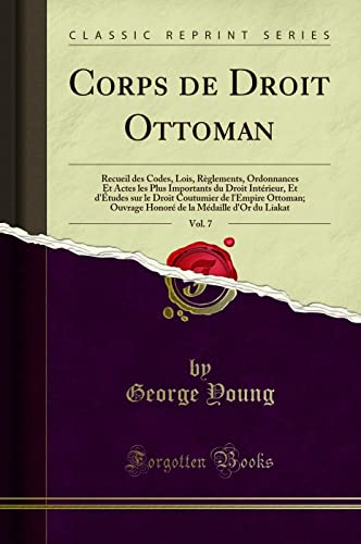 Corps de Droit Ottoman, Vol. 7 (Classic Reprint): Recueil des Codes, Lois, Règlements, Ordonnances Et Actes les Plus Importants du Droit Intérieur, Et ... la Médaille d'Or du Liakat (Classic Reprint)