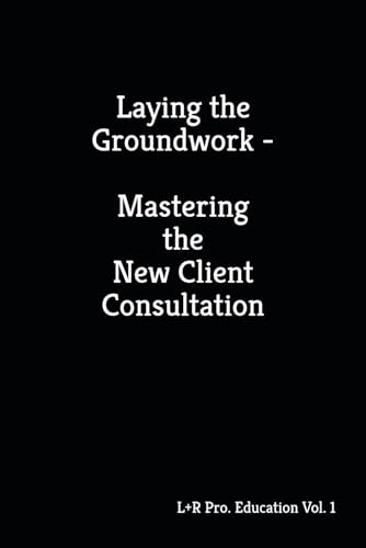 Laying the Groundwork – Mastering the New Client Consultation (The L+R Pro Stylist Series: Mastering Success in the Luxury Hair Industry, Band 1) von Independently published