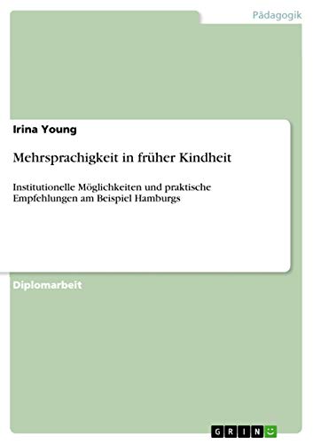 Mehrsprachigkeit in früher Kindheit: Institutionelle Möglichkeiten und praktische Empfehlungen am Beispiel Hamburgs von GRIN Verlag