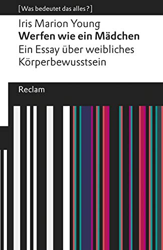 Werfen wie ein Mädchen. Ein Essay über weibliches Körperbewusstsein. [Was bedeutet das alles?]: Young, Iris Marion – Erläuterungen; Denkanstöße; Analyse – 14035 (Reclams Universal-Bibliothek)