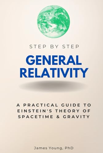 General Relativity Step by Step: A Practical Guide to Einstein's Theory of Spacetime & Gravity (Step By Step Subject Guides) von Independently published