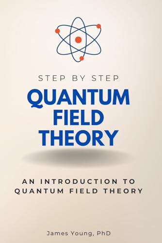 Quantum Field Theory Step by Step: An Introduction to Quantum Field Theory (Step By Step Subject Guides) von Independently published