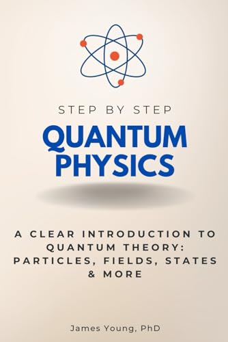 Quantum Physics Step by Step: A Clear Introduction to Quantum Theory: Particles, Fields, States & More (Step By Step Subject Guides)