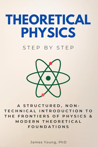 Theoretical Physics Step by Step: A Structured, Non-Technical Introduction to the Frontiers of Physics & Modern Theoretical Foundations (Science Step by Step) von Independently published