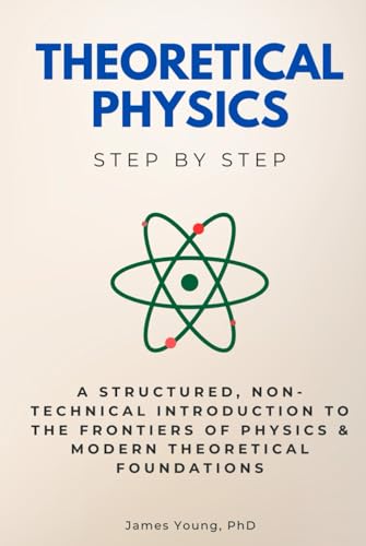 Theoretical Physics Step by Step: A Structured, Non-Technical Introduction to the Frontiers of Physics & Modern Theoretical Foundations (Science Step by Step) von Independently published
