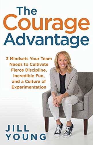 The Courage Advantage: 3 Mindsets Your Team Needs to Cultivate Fierce Discipline, Incredible Fun, and a Culture of Experimentation (The Advantage Series, Band 2)