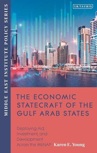 The Economic Statecraft of the Gulf Arab States: Deploying Aid, Investment and Development Across the MENAP (Middle East Institute Policy Series) von I.B. Tauris