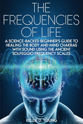 The Frequencies of Life: A Science-Backed Beginner's Guide to Healing the Body and Mind Chakras With Sound Using the Ancient Solfeggio Frequency Scales von Independently published