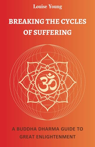 Breaking the Cycles of Suffering: A Buddha Dharma Guide to Great Enlightenment von Louise Maidharma