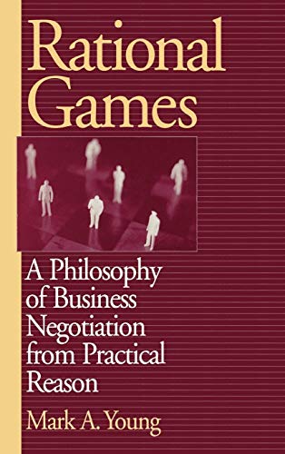 Rational Games: A Philosophy of Business Negotiation from Practical Reason von Praeger