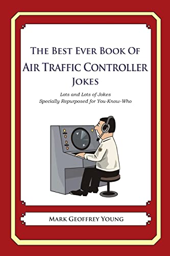 The Best Ever Book of Air Traffic Controller Jokes: Lots and Lots of Jokes Specially Repurposed for You-Know-Who The Best Ever Book of Air Traffic Controller Jokes: Lots and Lots of Jokes Specially Repurposed for You-Know-Who