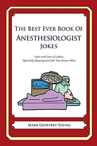 The Best Ever Book of Anesthesiologist Jokes: Lots and Lots of Jokes Specially Repurposed for You-Know-Who The Best Ever Book of Anesthesiologist Jokes: Lots and Lots of Jokes Specially Repurposed for You-Know-Who