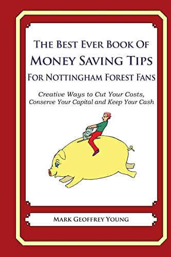 The Best Ever Book of Money Saving Tips For Nottingham Forest Fans: Creative Ways to Cut Your Costs, Conserve Your Capital And Keep Your Cash The Best Ever Book of Money Saving Tips For Nottingham Forest Fans: Creative Ways to Cut Your Costs, Conserve Your Capital And Keep Your Cash
