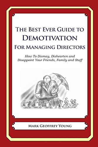 The Best Ever Guide to Demotivation for Managing Directors: How To Dismay, Dishearten and Disappoint Your Friends, Family and Staff