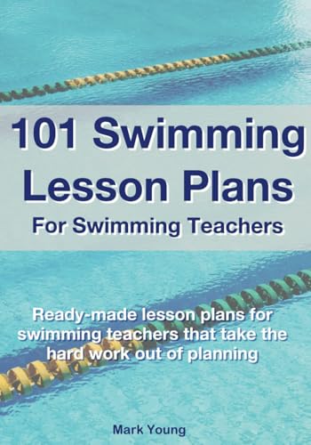 101 Swimming Lesson Plans For Swimming Teachers: Ready-made lesson plans for swimming teachers that take the hard work out of planning: Ready-made ... plans that take the hard work out of planning