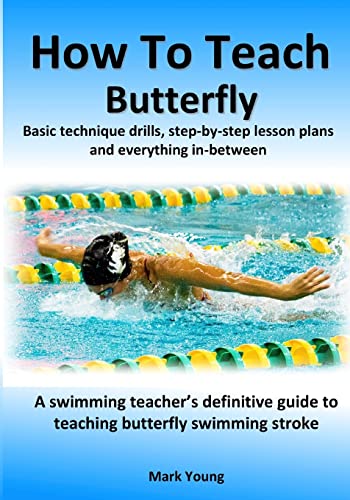 How To Teach Butterfly: Basic technique drills, step-by-step lesson plans and everything in-between. A swimming teacher’s definitive guide to teaching ... stroke. (How To Teach Swimming Strokes)