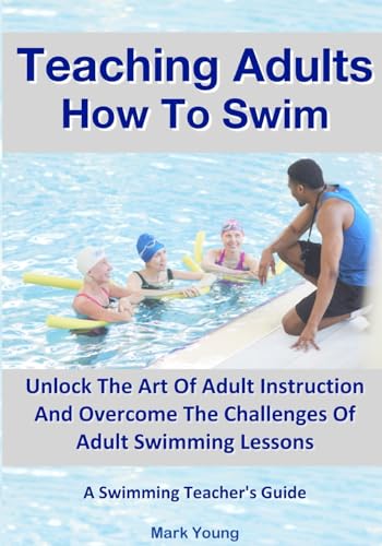 Teaching Adults How To Swim: Unlock The Art Of Adult Instruction And Overcome The Challenges Of Adult Swimming Lessons. A Swimming Teacher’s Guide von Educate and Learn Publishing