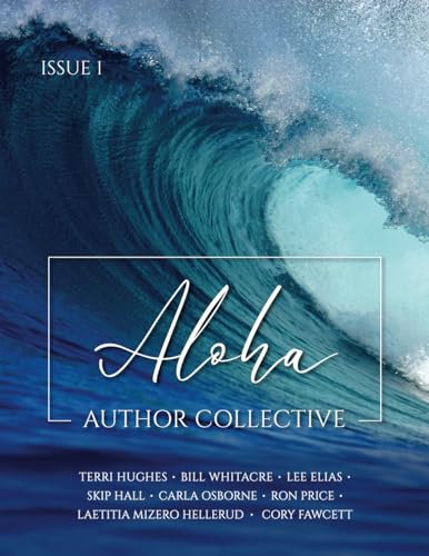 Aloha Author Collective Issue 1: Terri Hughes * Bill Whitacre * Lee Elias * Skip Hall * Carla Osborne * Ron Price * Laetitia Mizero Hellerud * Cory Fawcett von Aloha Publishing