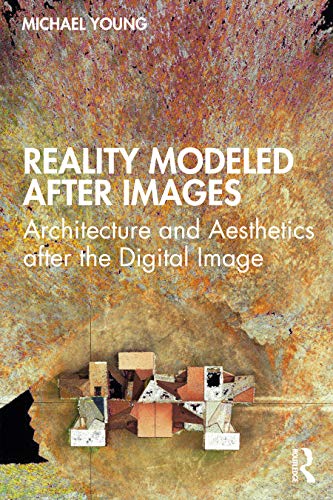 Reality Modeled After Images: Architecture and Aesthetics After the Digital Image von Routledge