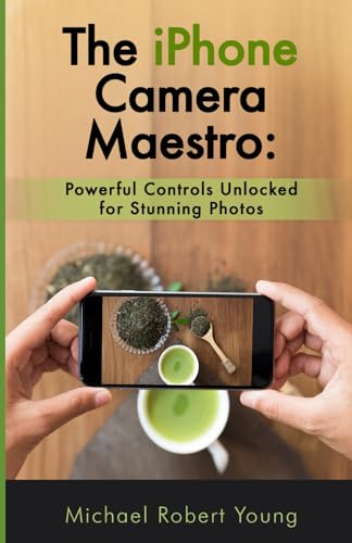 The iPhone Camera Maestro:: Powerful Controls Unlocked for Stunning Photos von Independently published