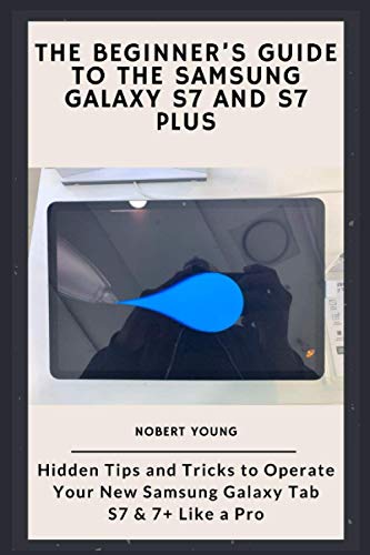 The Beginner’s Guide to the Samsung Galaxy S7 and S7 Plus: Hidden Tips and Tricks to Operate Your New Samsung Galaxy Tab S7 & 7+ Like a Pro