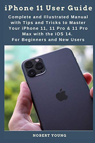 iPhone 11 User Guide: Complete and Illustrated Manual with Tips and Tricks to Master Your iPhone 11, 11 Pro & 11 Pro Max with the iOS 14. For Beginners and New Users