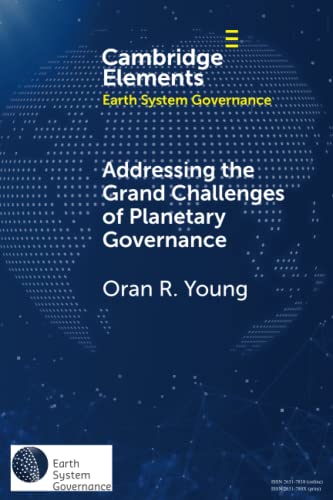 Addressing the Grand Challenges of Planetary Governance: The Future of the Global Political Order (Cambridge Elements: Elements in Earth System Governance)
