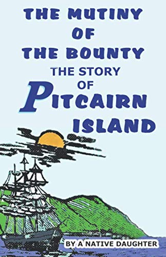 THE MUTINY OF THE BOUNTY AND STORY OF PITCAIRN ISLAND: 1790—1894 By Rosalind Amelia Young A Native Daughter.