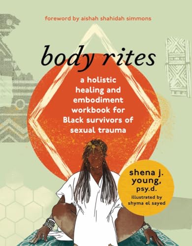 Body Rites: A Holistic Healing and Embodiment Workbook for Black Survivors of Sexual Trauma Body Rites: A Holistic Healing and Embodiment Workbook for Black Survivors of Sexual Trauma