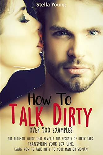 How To Talk Dirty: The Ultimate Guide That Reveals the Secrets of Dirty Talk. Transform Your Sex Life. Learn How to Talk Dirty to Your Man or Woman (over 500 Dirty Talk Examples) von Independently Published