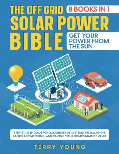 The Off Grid Solar Power Bible: [8 in 1] Get Your Power From the Sun. Step-By-Step Guide for Solar Energy Systems, Installation, Basics, Net Metering, and Raising Your Home's Market Value