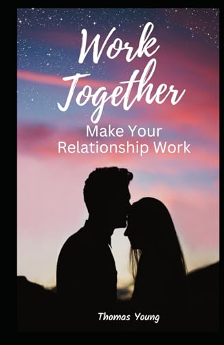 Work Together: Make Your relationship Work A Compassionate, A Guide to Overcoming Conflict, Cheating, Healing Wounds, Building Lasting Relationship, Fulfilling Connection Through Honest, Respect von Independently published