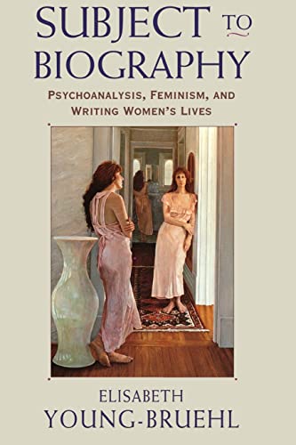 Subject to Biography: Psychoanalysis, Feminism, and Writing Women's Lives