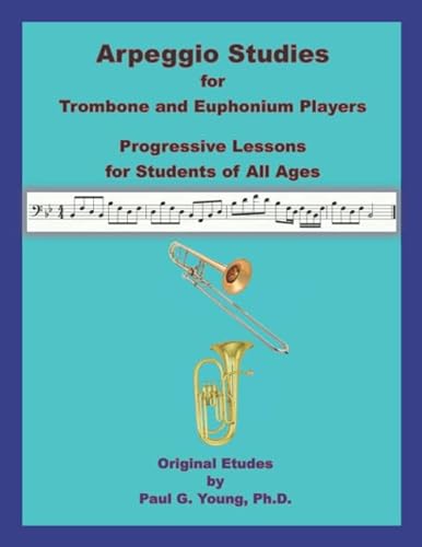 Arpeggio Studies for Trombone and Euphonium Players: Progressive Lessons for Students of All Ages (Trombone and Euphonium Methods Collection)